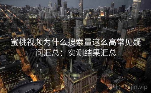 蜜桃视频为什么搜索量这么高常见疑问汇总：实测结果汇总