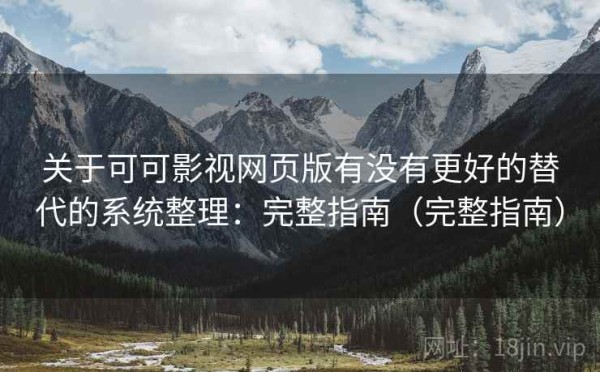 关于可可影视网页版有没有更好的替代的系统整理：完整指南（完整指南）