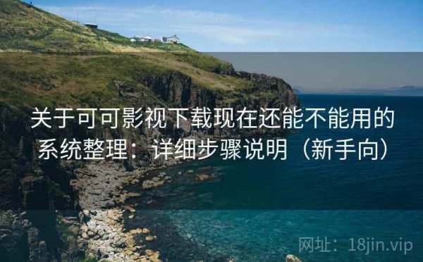 关于可可影视下载现在还能不能用的系统整理：详细步骤说明（新手向）