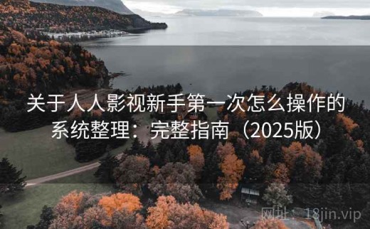 关于人人影视新手第一次怎么操作的系统整理：完整指南（2025版）