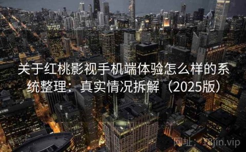 关于红桃影视手机端体验怎么样的系统整理：真实情况拆解（2025版）