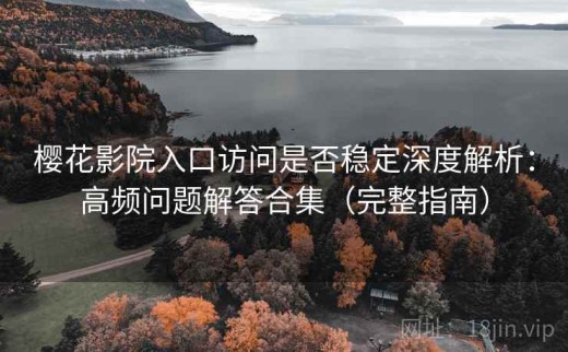 樱花影院入口访问是否稳定深度解析：高频问题解答合集（完整指南）