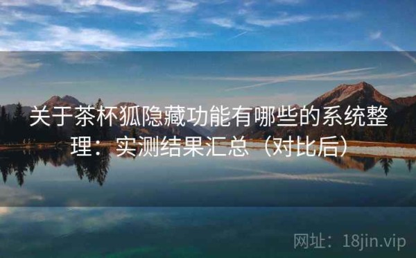 关于茶杯狐隐藏功能有哪些的系统整理：实测结果汇总（对比后）