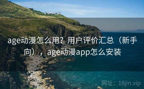 age动漫怎么用？用户评价汇总（新手向），age动漫app怎么安装