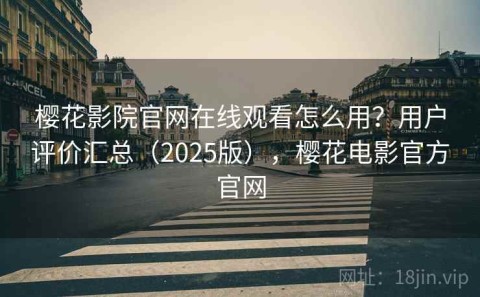 樱花影院官网在线观看怎么用？用户评价汇总（2025版），樱花电影官方官网