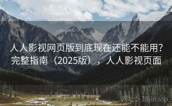 人人影视网页版到底现在还能不能用？完整指南（2025版），人人影视页面