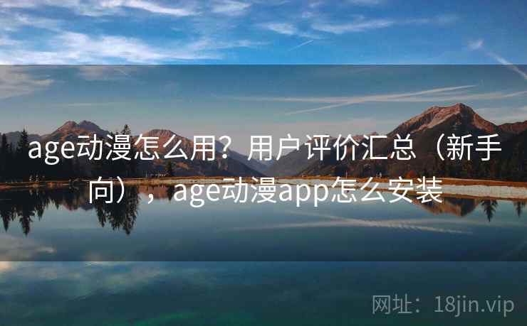age动漫怎么用？用户评价汇总（新手向），age动漫app怎么安装