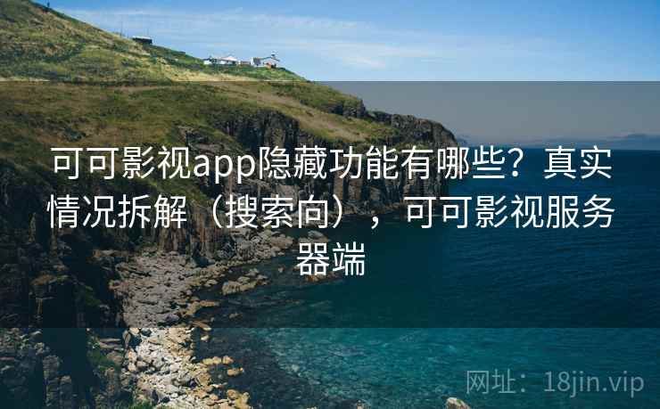 可可影视app隐藏功能有哪些？真实情况拆解（搜索向），可可影视服务器端