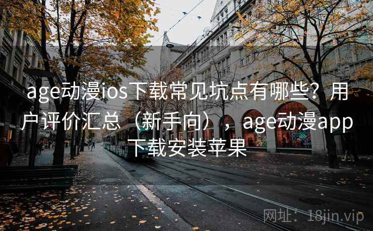 age动漫ios下载常见坑点有哪些?用户评价汇总(新手向),age动漫app下载安装苹果 age动漫ios下载常见坑点有哪些?用户评价汇总(新手向),age动漫app下载安装苹果