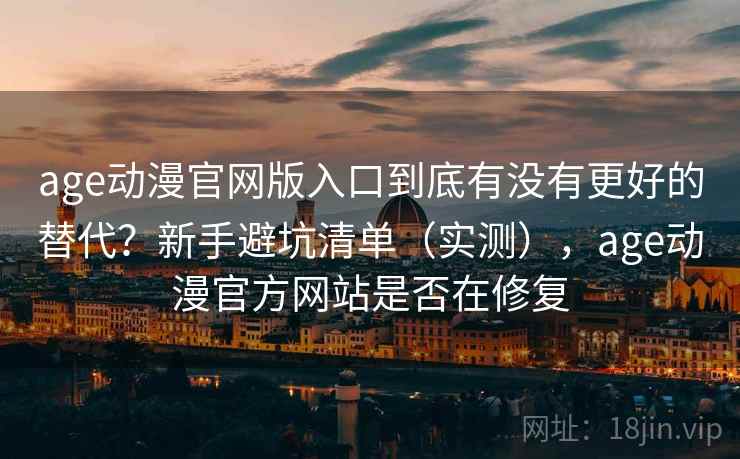 age动漫官网版入口到底有没有更好的替代?新手避坑清单(实测),age动漫官方网站是否在修复 age动漫官网版入口到底有没有更好的替代?新手避坑清单(实测),age动漫官方网站是否在修复