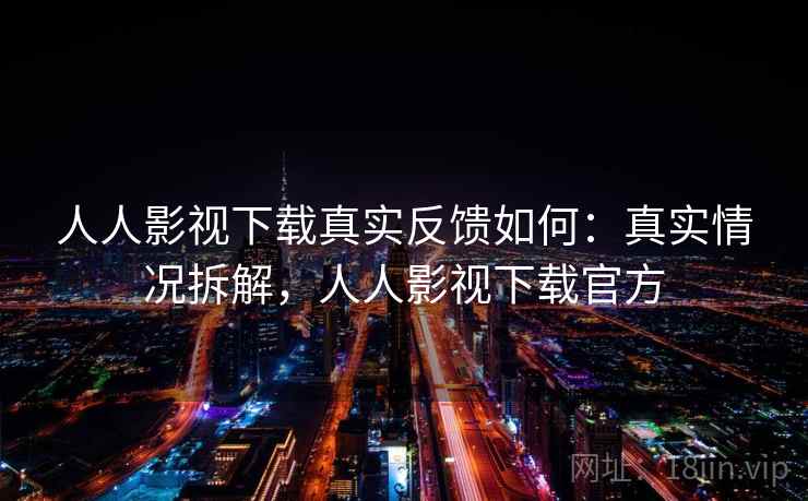 人人影视下载真实反馈如何:真实情况拆解,人人影视下载官方 人人影视下载真实反馈如何:真实情况拆解,人人影视下载官方