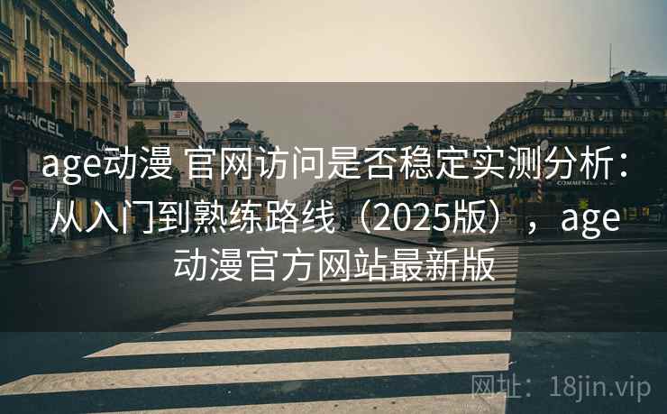 age动漫 官网访问是否稳定实测分析：从入门到熟练路线（2025版），age动漫官方网站最新版
