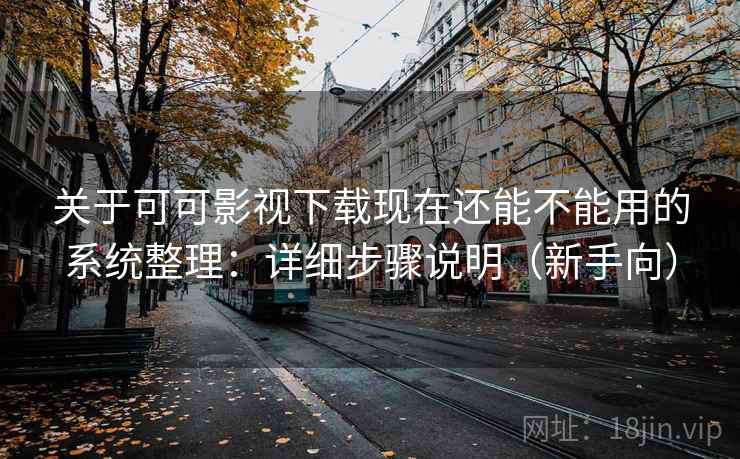 关于可可影视下载现在还能不能用的系统整理：详细步骤说明（新手向）