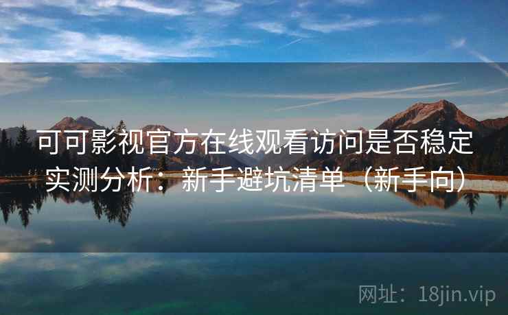 可可影视官方在线观看访问是否稳定实测分析:新手避坑清单(新手向) 可可影视官方在线观看访问是否稳定实测分析:新手避坑清单(新手向)