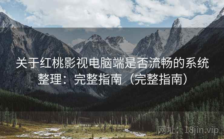 关于红桃影视电脑端是否流畅的系统整理：完整指南（完整指南）