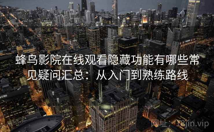 蜂鸟影院在线观看隐藏功能有哪些常见疑问汇总：从入门到熟练路线