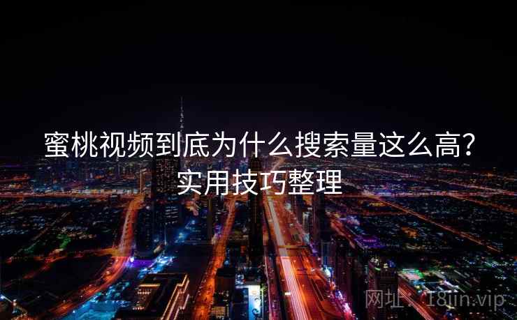 蜜桃视频到底为什么搜索量这么高？实用技巧整理