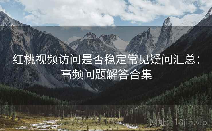 红桃视频访问是否稳定常见疑问汇总：高频问题解答合集