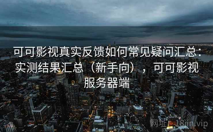 可可影视真实反馈如何常见疑问汇总：实测结果汇总（新手向），可可影视服务器端
