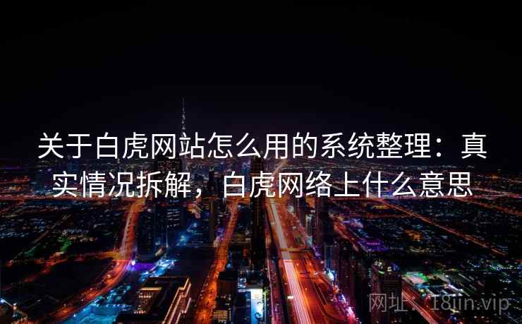 关于白虎网站怎么用的系统整理：真实情况拆解，白虎网络上什么意思