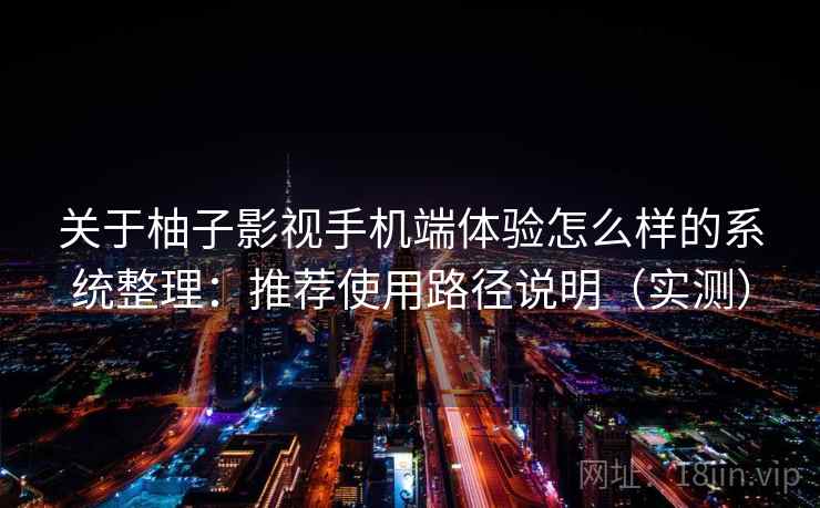 关于柚子影视手机端体验怎么样的系统整理：推荐使用路径说明（实测）