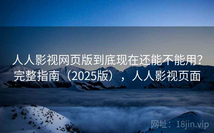 人人影视网页版到底现在还能不能用？完整指南（2025版），人人影视页面