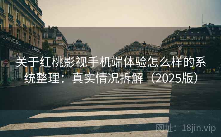 关于红桃影视手机端体验怎么样的系统整理：真实情况拆解（2025版）