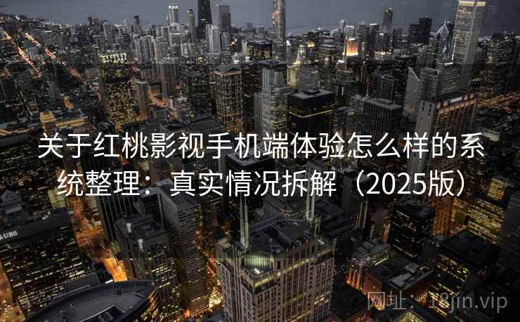 关于红桃影视手机端体验怎么样的系统整理：真实情况拆解（2025版）