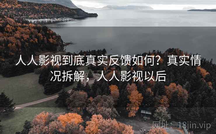 人人影视到底真实反馈如何？真实情况拆解，人人影视以后